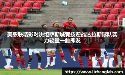 美职联精彩对决堪萨斯城竞技迎战达拉斯球队实力较量一触即发