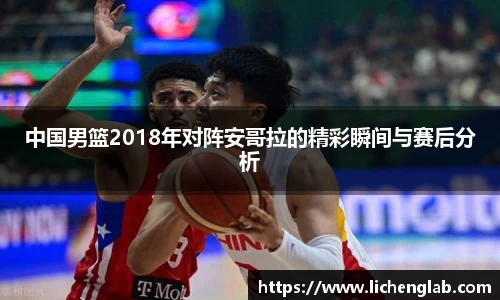 中国男篮2018年对阵安哥拉的精彩瞬间与赛后分析