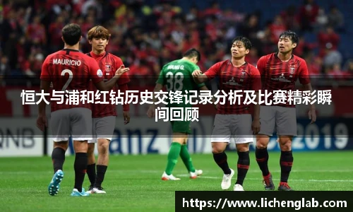 恒大与浦和红钻历史交锋记录分析及比赛精彩瞬间回顾