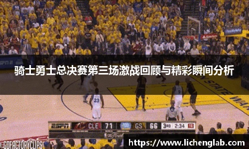 骑士勇士总决赛第三场激战回顾与精彩瞬间分析