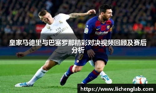 皇家马德里与巴塞罗那精彩对决视频回顾及赛后分析