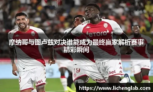 摩纳哥与图卢兹对决谁能成为最终赢家解析赛事精彩瞬间