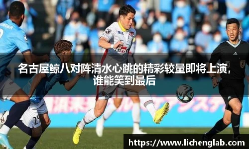 名古屋鲸八对阵清水心跳的精彩较量即将上演，谁能笑到最后