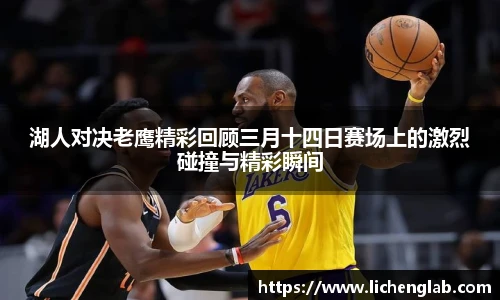 湖人对决老鹰精彩回顾三月十四日赛场上的激烈碰撞与精彩瞬间